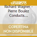 Richard Wagner - Pierre Boulez Conducts Wagner cd musicale di Pierre Boulez