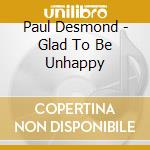Paul Desmond - Glad To Be Unhappy cd