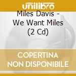 Miles Davis - We Want Miles (2 Cd) cd musicale di Davis, Miles