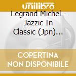 Legrand Michel - Jazzic In Classic (Jpn) (Blu) cd musicale di Legrand Michel