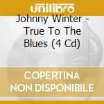 Johnny Winter - True To The Blues (4 Cd) cd musicale di Johnny Winter