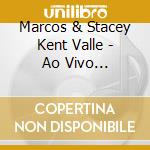 Marcos & Stacey Kent Valle - Ao Vivo Comemorando Os 50 Anos De Marcos Valle cd musicale di Marcos & Stacey Kent Valle
