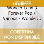 Wonder Land 3 Forever Pop / Various - Wonder Land 3 Forever Pop / Various cd musicale di Wonder Land 3 Forever Pop / Various