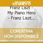 Franz Liszt - My Piano Hero - Franz Liszt - My Piano Hero cd musicale di Liszt My Piano Hero