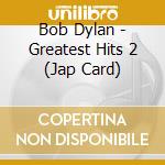 Bob Dylan - Greatest Hits 2 (Jap Card) cd musicale di Bob Dylan