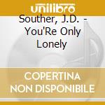 Souther, J.D. - You'Re Only Lonely cd