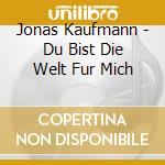 Jonas Kaufmann - Du Bist Die Welt Fur Mich cd