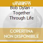 Bob Dylan - Together Through Life cd musicale di Bob Dylan