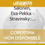 Salonen, Esa-Pekka - Stravinsky: The Rite Of Spring. Petrouchka. Firebird & Pulcinella (2 Cd) cd
