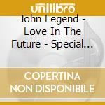 John Legend - Love In The Future - Special Edition cd musicale di John Legend