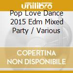 Pop Love Dance 2015 Edm Mixed Party / Various cd
