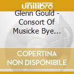 Glenn Gould - Consort Of Musicke Bye William cd musicale di Glenn Gould