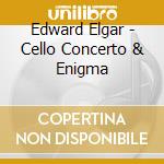 Edward Elgar - Cello Concerto & Enigma cd musicale di Edward Elgar