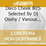 Disco Cheek 80'S Selected By Dj Osshy / Various (2 Cd) cd