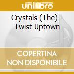 Crystals (The) - Twist Uptown cd musicale di Crystals, The