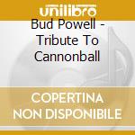 Bud Powell - Tribute To Cannonball cd musicale di Powell, Bud
