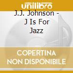 J.J. Johnson - J Is For Jazz cd