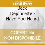 Jack Dejohnette - Have You Heard cd musicale di Jack Dejohnette