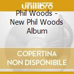 Phil Woods - New Phil Woods Album cd musicale di Phil Woods