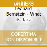 Leonard Bernstein - What Is Jazz cd musicale di Bernstein, Leonard