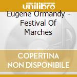 Eugene Ormandy - Festival Of Marches cd musicale di Eugene Ormandy