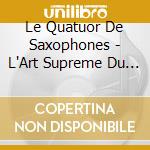 Le Quatuor De Saxophones - L'Art Supreme Du Quatuor De Saxophone cd