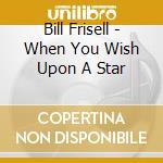 Bill Frisell - When You Wish Upon A Star cd musicale di Bill Frisell
