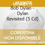 Bob Dylan - Dylan Revisited (5 Cd) cd musicale di Dylan Bob