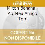 Milton Banana - Ao Meu Amigo Tom cd