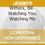 Withers, Bill - Watching You. Watching Me cd musicale di Withers, Bill