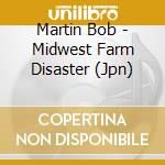 Martin Bob - Midwest Farm Disaster (Jpn) cd musicale di Martin Bob