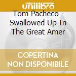 Tom Pacheco - Swallowed Up In The Great Amer cd