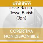 Jesse Barish - Jesse Barish (Jpn) cd musicale di Barish Jesse