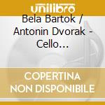 Bela Bartok / Antonin Dvorak - Cello Concertos cd musicale di Antonin Dvorak / Bela Bartok