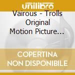 Vairous - Trolls Original Motion Picture Soundtrack cd musicale di Vairous