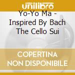 Yo-Yo Ma - Inspired By Bach The Cello Sui cd musicale di Yo