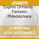 Eugene Ormandy - Fantastic Philadelphians cd musicale di Eugene Ormandy