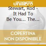 Stewart, Rod - It Had To Be You... The Great American Songbook cd