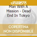 Man With A Mission - Dead End In Tokyo cd musicale di Man With A Mission