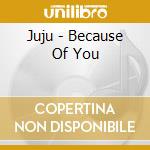 Juju - Because Of You cd musicale di Juju