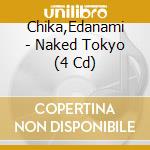Chika,Edanami - Naked Tokyo (4 Cd) cd