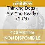 Thinking Dogs - Are You Ready? (2 Cd) cd musicale di Thinking Dogs