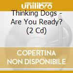 Thinking Dogs - Are You Ready? (2 Cd) cd