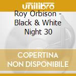 Roy Orbison - Black & White Night 30 cd musicale di Roy Orbison