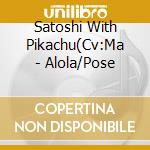Satoshi With Pikachu(Cv:Ma - Alola/Pose cd musicale di Satoshi With Pikachu(Cv:Ma
