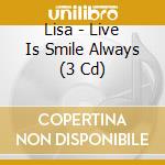Lisa - Live Is Smile Always (3 Cd) cd musicale di Lisa