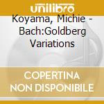 Koyama, Michie - Bach:Goldberg Variations cd musicale di Koyama, Michie