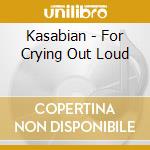Kasabian - For Crying Out Loud cd musicale di Kasabian