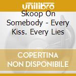 Skoop On Somebody - Every Kiss. Every Lies cd musicale di Skoop On Somebody