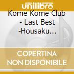 Kome Kome Club - Last Best -Housaku Zanmai- cd musicale di Kome Kome Club